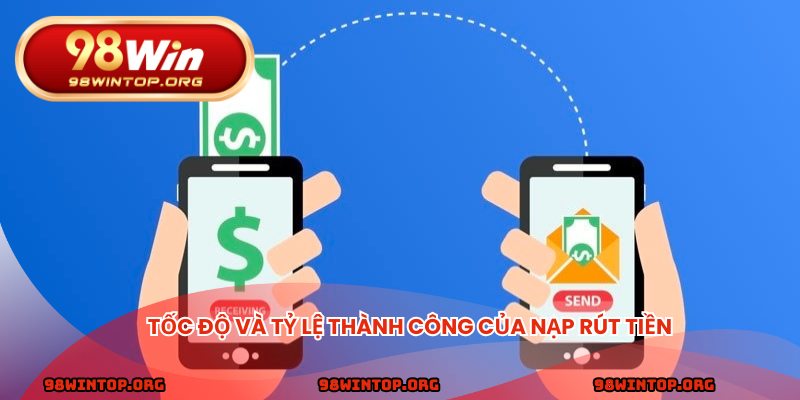 Tốc độ và tỷ lệ thành công của nạp rút tiền