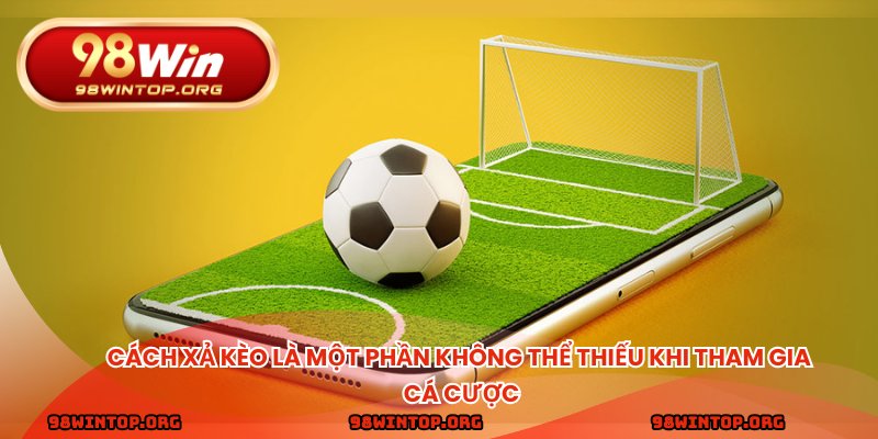 Cách xả kèo là một phần không thể thiếu khi tham gia cá cược