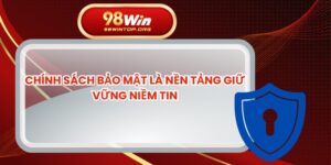 Chính Sách Bảo Mật Là Nền Tảng Giữ Vững Niềm Tin