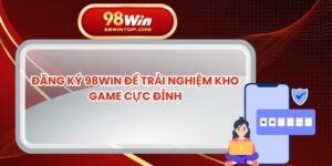 Đăng Ký 98win Để Trải Nghiệm Kho Game Cực Đỉnh
