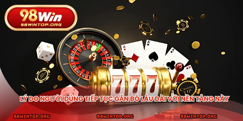 Lý do người dùng tiếp tục gắn bó lâu dài với nền tảng này