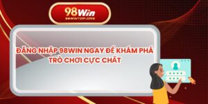 Đăng Nhập 98win Ngay Để Khám Phá Trò Chơi Cực Chất