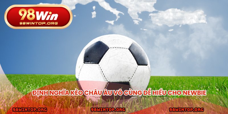 Định nghĩa kèo châu Âu vô cùng dễ hiểu cho newbie