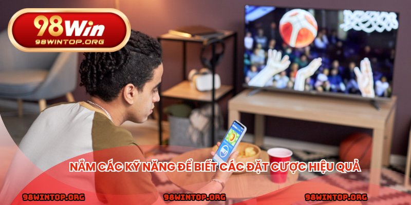 Nắm các kỹ năng để biết các đặt cược hiệu quả