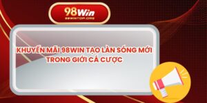 Khuyến Mãi 98win Tạo Làn Sóng Mới Trong Giới Cá Cược