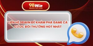 Liên Hệ 98win Để Khám Phá Game Cá Cược Đổi Thưởng Hot Nhất
