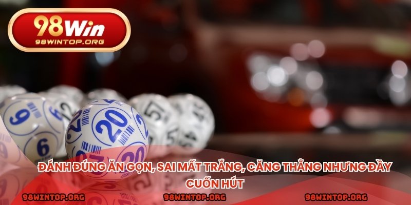 Đánh đúng ăn gọn, sai mất trắng, căng thẳng nhưng đầy cuốn hút