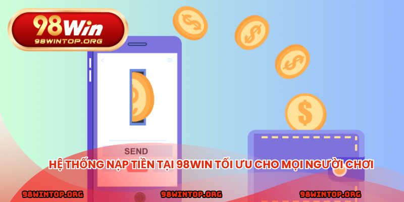 Hệ thống nạp tiền tại 98win tối ưu cho mọi người chơi