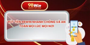 Rút Tiền 98win Nhanh Chóng Và An Toàn Mọi Lúc Mọi Nơi