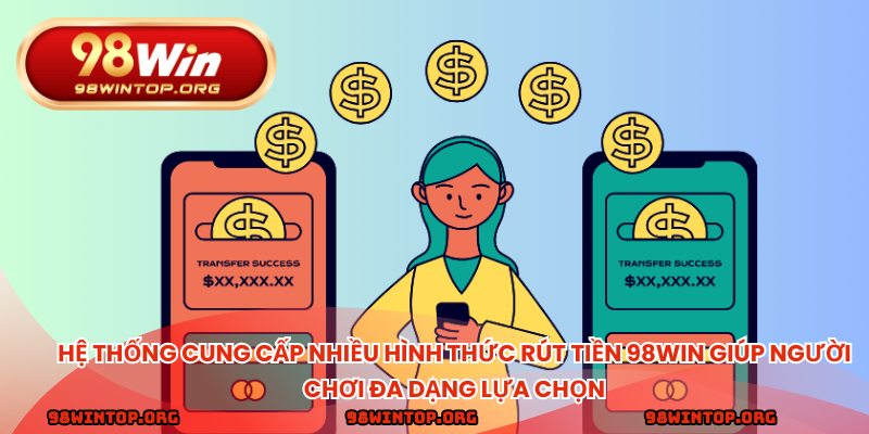 Hệ thống cung cấp nhiều hình thức rút tiền 98WIN giúp người chơi đa dạng lựa chọn
