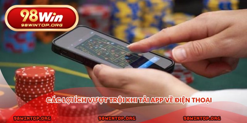 Các lợi ích vượt trội khi tải app về điện thoại