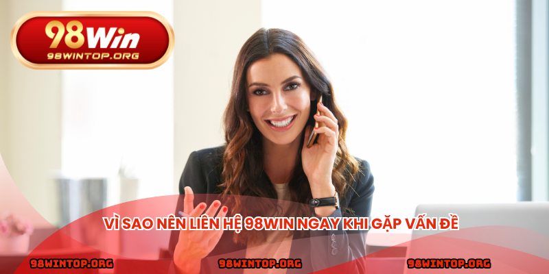 Vì sao nên Liên hệ 98win ngay khi gặp vấn đề