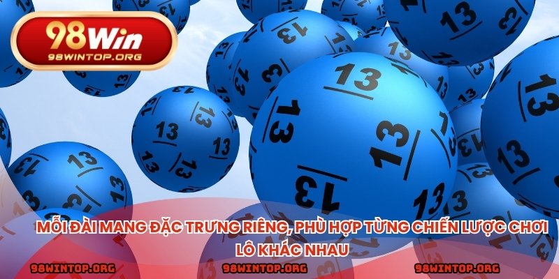 Mỗi đài mang đặc trưng riêng, phù hợp từng chiến lược chơi lô khác nhau